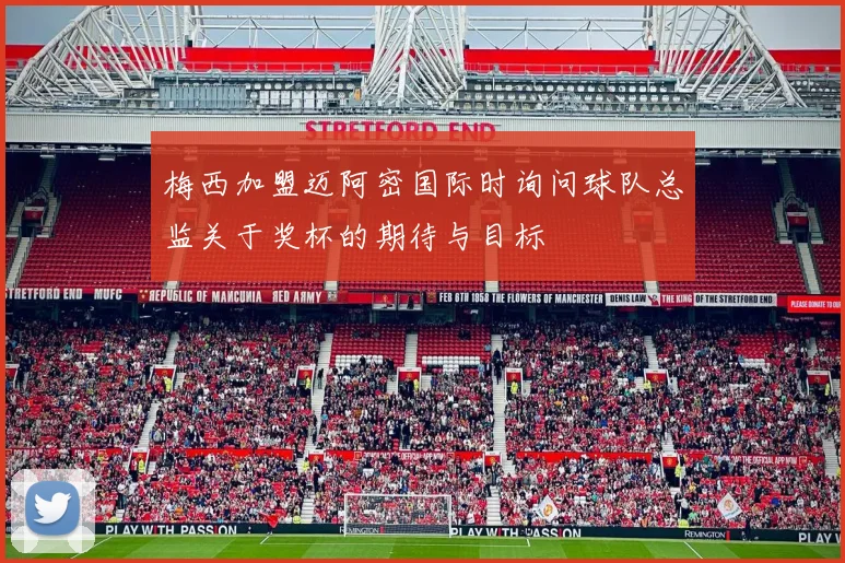 梅西加盟迈阿密国际时询问球队总监关于奖杯的期待与目标
